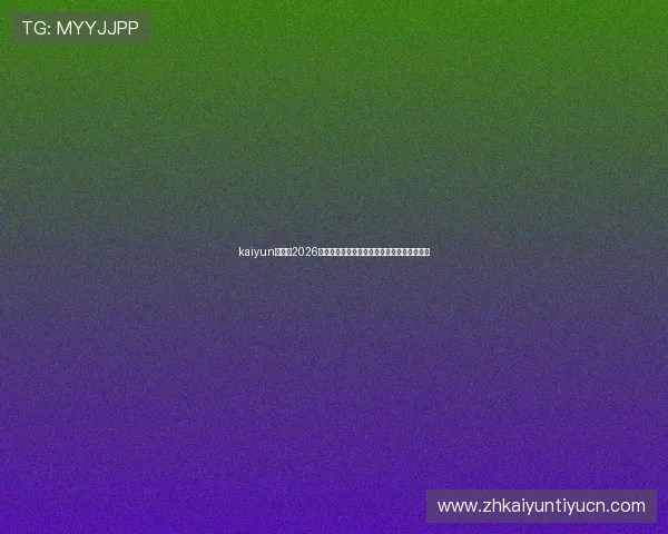 kaiyun在线：2026世界杯实时比分、赛事直播与精彩瞬间全报道